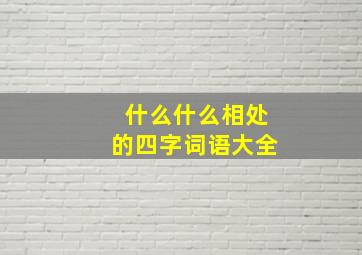 什么什么相处的四字词语大全