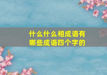 什么什么相成语有哪些成语四个字的