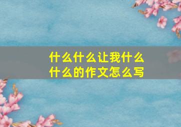 什么什么让我什么什么的作文怎么写