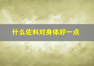 什么佐料对身体好一点