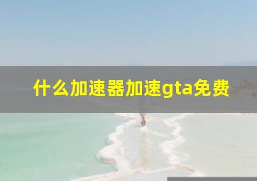 什么加速器加速gta免费