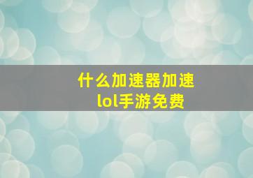 什么加速器加速lol手游免费