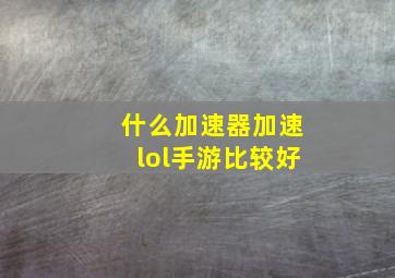 什么加速器加速lol手游比较好