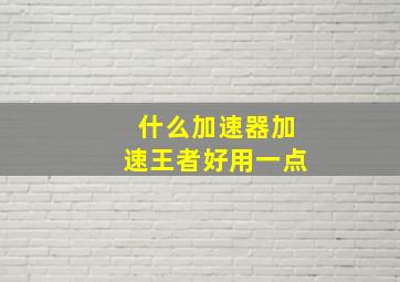 什么加速器加速王者好用一点