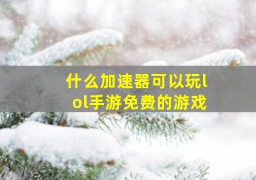 什么加速器可以玩lol手游免费的游戏