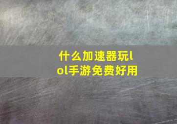 什么加速器玩lol手游免费好用