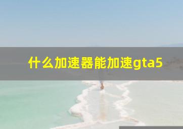 什么加速器能加速gta5