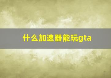 什么加速器能玩gta