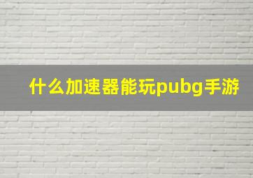 什么加速器能玩pubg手游