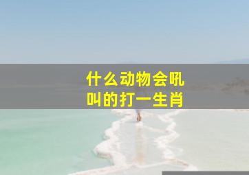 什么动物会吼叫的打一生肖