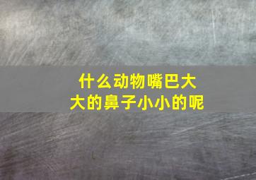 什么动物嘴巴大大的鼻子小小的呢