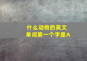 什么动物的英文单词第一个字是A