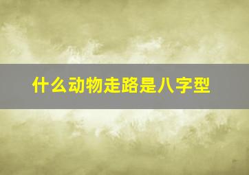 什么动物走路是八字型