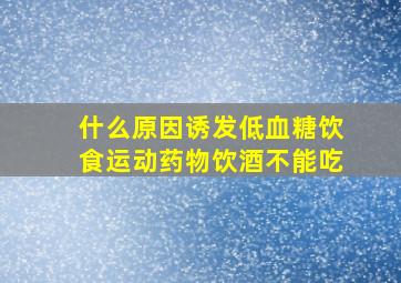 什么原因诱发低血糖饮食运动药物饮酒不能吃