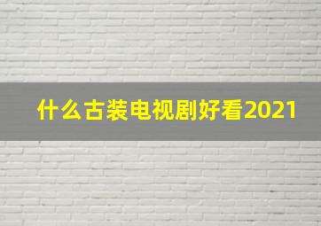 什么古装电视剧好看2021