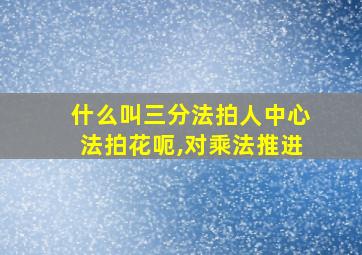 什么叫三分法拍人中心法拍花呃,对乘法推进