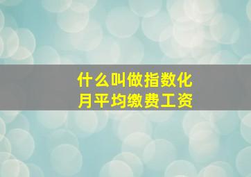 什么叫做指数化月平均缴费工资