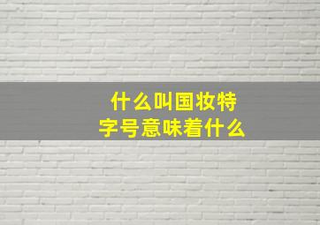 什么叫国妆特字号意味着什么