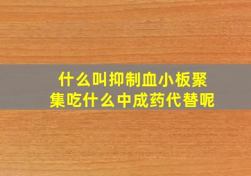 什么叫抑制血小板聚集吃什么中成药代替呢