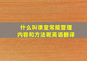 什么叫课堂常规管理内容和方法呢英语翻译