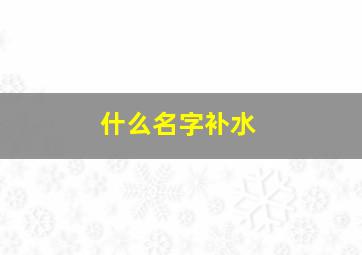 什么名字补水