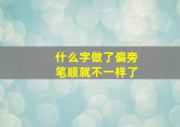 什么字做了偏旁笔顺就不一样了