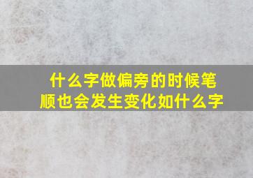 什么字做偏旁的时候笔顺也会发生变化如什么字