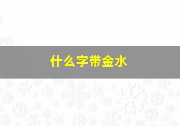 什么字带金水