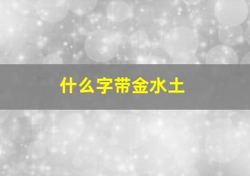 什么字带金水土