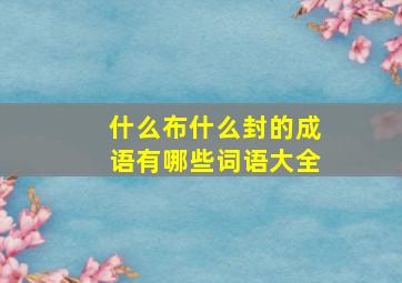 什么布什么封的成语有哪些词语大全