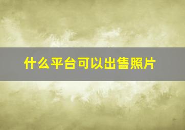 什么平台可以出售照片