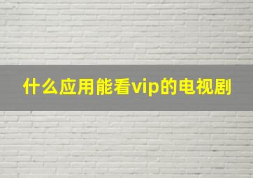 什么应用能看vip的电视剧