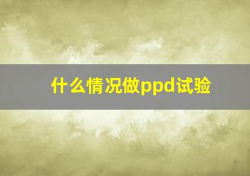 什么情况做ppd试验