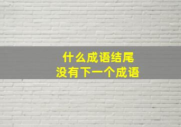 什么成语结尾没有下一个成语