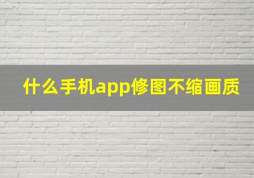 什么手机app修图不缩画质