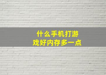 什么手机打游戏好内存多一点