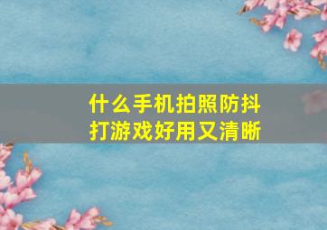 什么手机拍照防抖打游戏好用又清晰