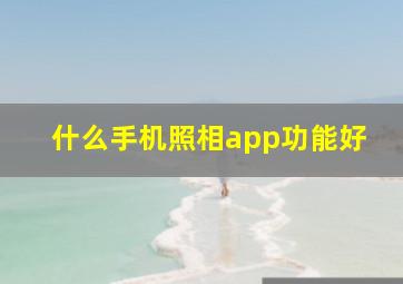 什么手机照相app功能好