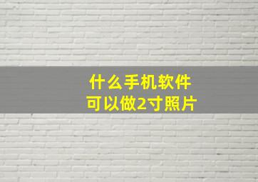 什么手机软件可以做2寸照片