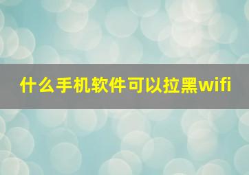 什么手机软件可以拉黑wifi