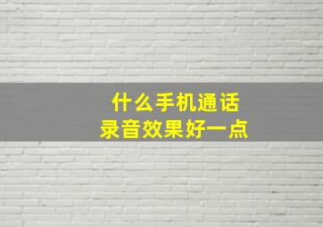 什么手机通话录音效果好一点