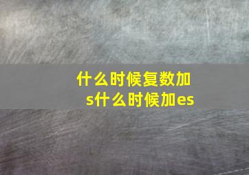 什么时候复数加s什么时候加es