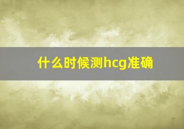 什么时候测hcg准确