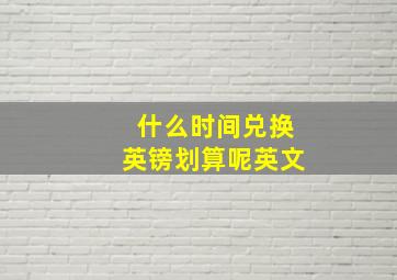 什么时间兑换英镑划算呢英文