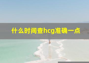 什么时间查hcg准确一点