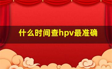 什么时间查hpv最准确