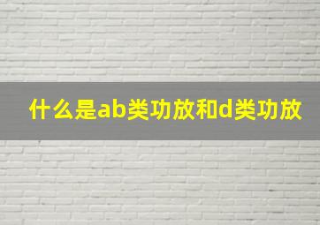 什么是ab类功放和d类功放