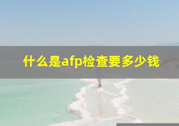 什么是afp检查要多少钱