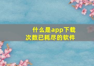 什么是app下载次数已耗尽的软件