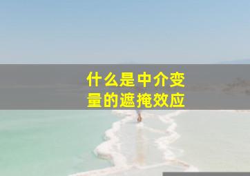 什么是中介变量的遮掩效应